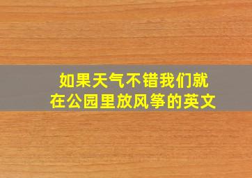 如果天气不错我们就在公园里放风筝的英文