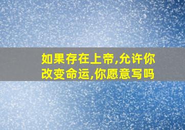 如果存在上帝,允许你改变命运,你愿意写吗