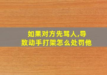 如果对方先骂人,导致动手打架怎么处罚他