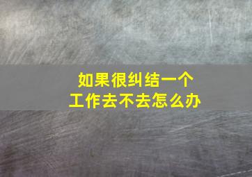 如果很纠结一个工作去不去怎么办