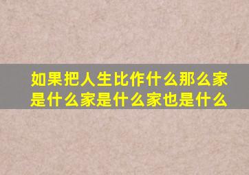 如果把人生比作什么那么家是什么家是什么家也是什么