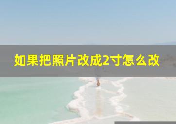 如果把照片改成2寸怎么改