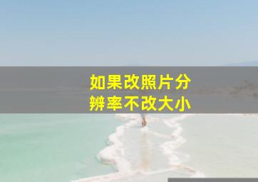 如果改照片分辨率不改大小