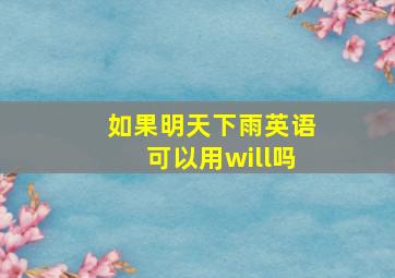 如果明天下雨英语可以用will吗