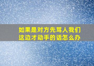 如果是对方先骂人我们这边才动手的话怎么办