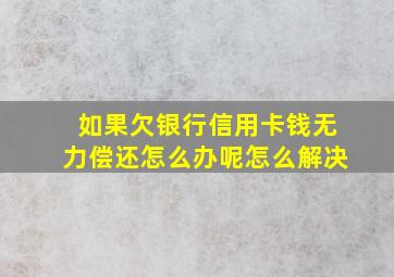 如果欠银行信用卡钱无力偿还怎么办呢怎么解决