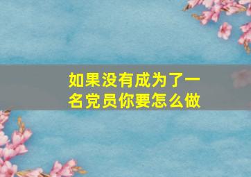 如果没有成为了一名党员你要怎么做