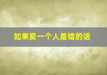 如果爱一个人是错的话