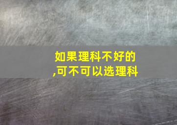 如果理科不好的,可不可以选理科