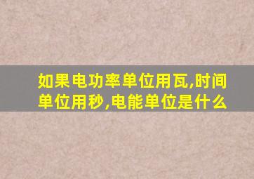 如果电功率单位用瓦,时间单位用秒,电能单位是什么