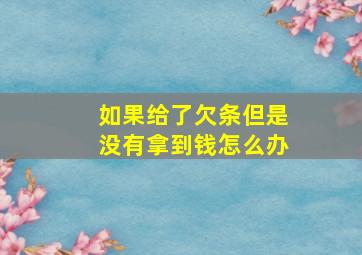 如果给了欠条但是没有拿到钱怎么办