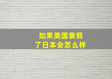 如果美国衰弱了日本会怎么样