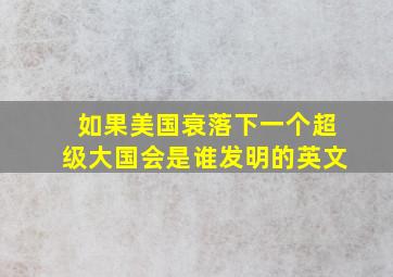 如果美国衰落下一个超级大国会是谁发明的英文