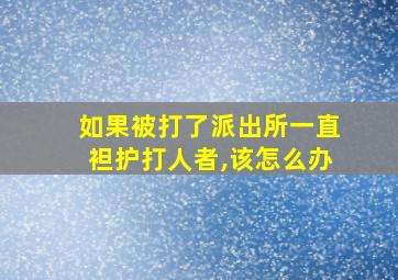 如果被打了派出所一直袒护打人者,该怎么办