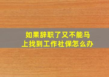 如果辞职了又不能马上找到工作社保怎么办