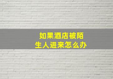 如果酒店被陌生人进来怎么办