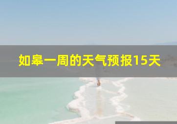 如皋一周的天气预报15天