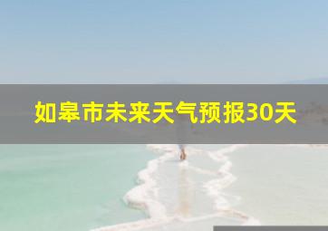 如皋市未来天气预报30天