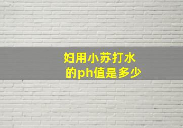 妇用小苏打水的ph值是多少