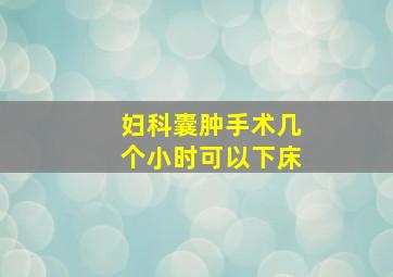 妇科囊肿手术几个小时可以下床