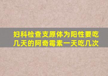 妇科检查支原体为阳性要吃几天的阿奇霉素一天吃几次