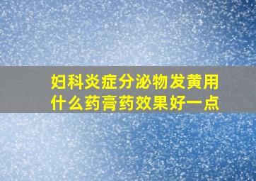 妇科炎症分泌物发黄用什么药膏药效果好一点