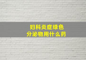 妇科炎症绿色分泌物用什么药