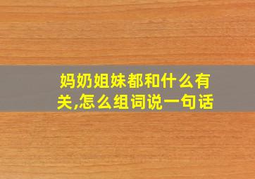 妈奶姐妹都和什么有关,怎么组词说一句话