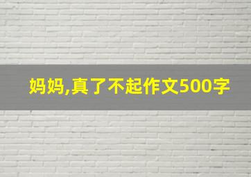 妈妈,真了不起作文500字