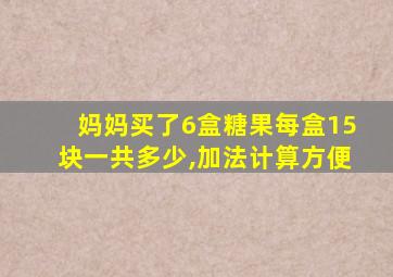 妈妈买了6盒糖果每盒15块一共多少,加法计算方便