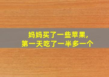 妈妈买了一些苹果,第一天吃了一半多一个