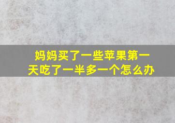 妈妈买了一些苹果第一天吃了一半多一个怎么办