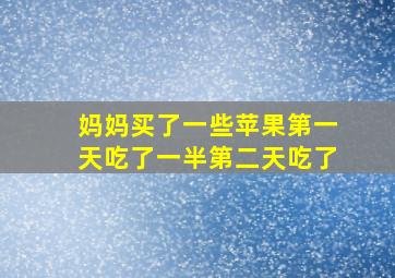 妈妈买了一些苹果第一天吃了一半第二天吃了