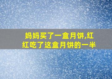 妈妈买了一盒月饼,红红吃了这盒月饼的一半