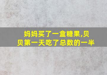 妈妈买了一盒糖果,贝贝第一天吃了总数的一半