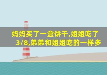 妈妈买了一盒饼干,姐姐吃了3/8,弟弟和姐姐吃的一样多