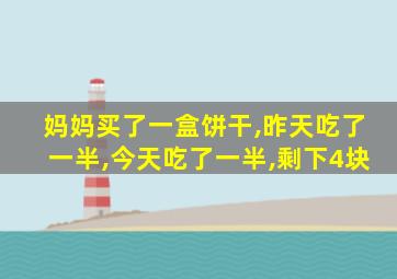 妈妈买了一盒饼干,昨天吃了一半,今天吃了一半,剩下4块