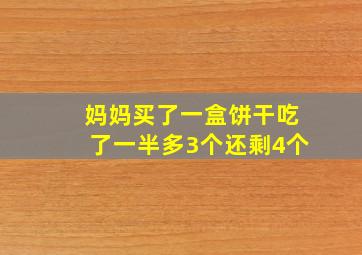 妈妈买了一盒饼干吃了一半多3个还剩4个