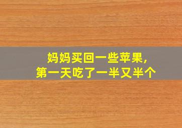 妈妈买回一些苹果,第一天吃了一半又半个