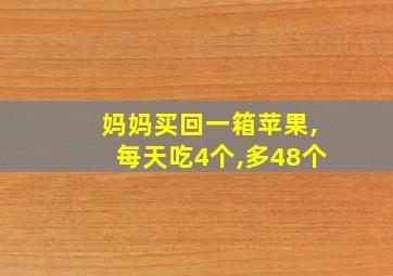 妈妈买回一箱苹果,每天吃4个,多48个