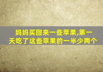 妈妈买回来一些苹果,第一天吃了这些苹果的一半少两个