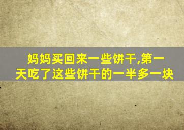 妈妈买回来一些饼干,第一天吃了这些饼干的一半多一块