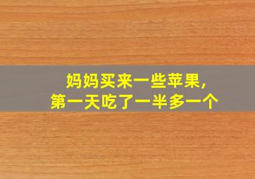 妈妈买来一些苹果,第一天吃了一半多一个