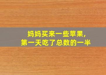 妈妈买来一些苹果,第一天吃了总数的一半