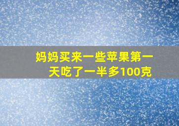 妈妈买来一些苹果第一天吃了一半多100克