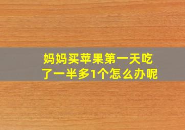 妈妈买苹果第一天吃了一半多1个怎么办呢