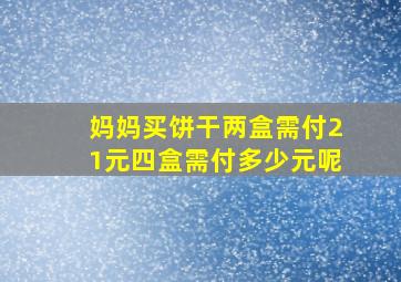 妈妈买饼干两盒需付21元四盒需付多少元呢