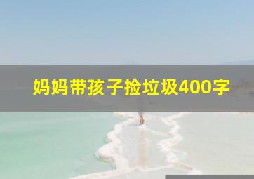 妈妈带孩子捡垃圾400字