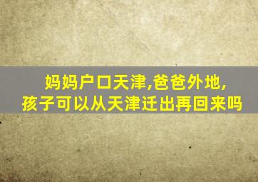 妈妈户口天津,爸爸外地,孩子可以从天津迁出再回来吗