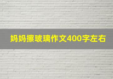 妈妈擦玻璃作文400字左右